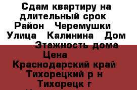 Сдам квартиру на длительный срок › Район ­ Черемушки › Улица ­ Калинина › Дом ­ 107 › Этажность дома ­ 5 › Цена ­ 8 000 - Краснодарский край, Тихорецкий р-н, Тихорецк г. Недвижимость » Квартиры аренда   